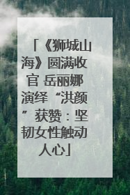 《狮城山海》圆满收官 岳丽娜演绎“洪颜”获赞：坚韧女性触动人心