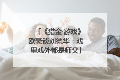 《猎金·游戏》欧豪谈刘德华：戏里戏外都是师父