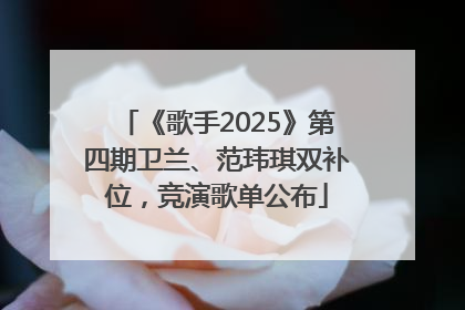 《歌手2025》第四期卫兰、范玮琪双补位，竞演歌单公布