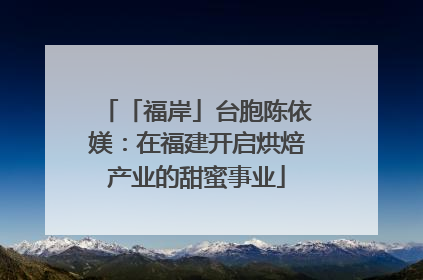 「福岸」台胞陈依媄：在福建开启烘焙产业的甜蜜事业