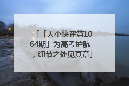 「大小快评第1064期」为高考护航，细节之处见真章