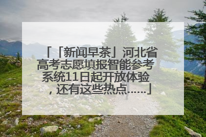 「新闻早茶」河北省高考志愿填报智能参考系统11日起开放体验，还有这些热点……