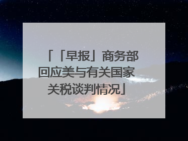 「早报」商务部回应美与有关国家关税谈判情况