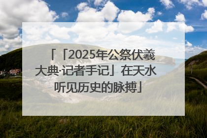 「2025年公祭伏羲大典·记者手记」在天水 听见历史的脉搏