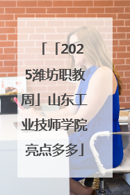 「2025潍坊职教周」山东工业技师学院亮点多多