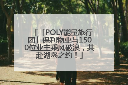 「POLY能量旅行团」保利物业与1500位业主乘风破浪，共赴湖岛之约！