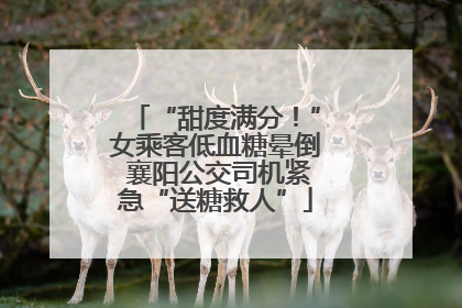 “甜度满分！”女乘客低血糖晕倒 襄阳公交司机紧急“送糖救人”