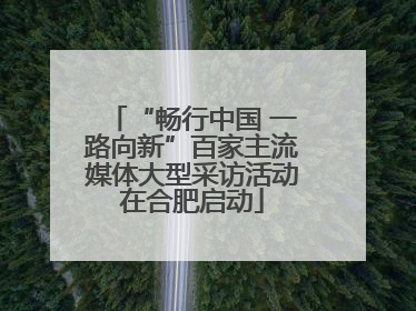 “畅行中国 一路向新”百家主流媒体大型采访活动在合肥启动