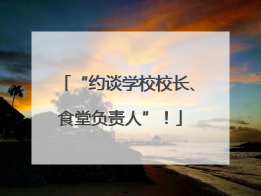 “约谈学校校长、食堂负责人”！