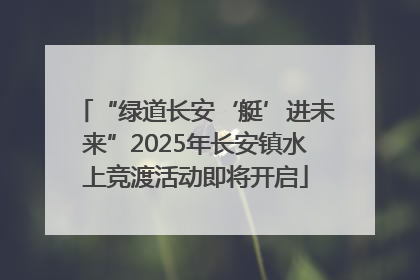 “绿道长安‘艇’进未来”2025年长安镇水上竞渡活动即将开启