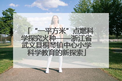 “一平方米”点燃科学探究火种——浙江省武义县桐琴镇中心小学科学教育的新探索