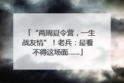 “两周夏令营，一生战友情”！老兵：最看不得这场面……