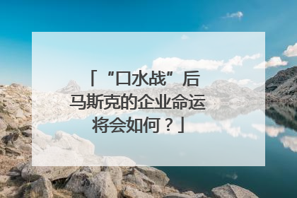 “口水战”后 马斯克的企业命运将会如何？