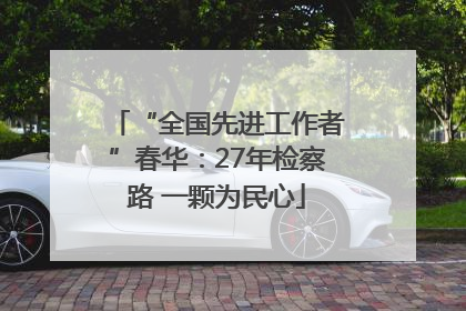 “全国先进工作者”春华：27年检察路 一颗为民心
