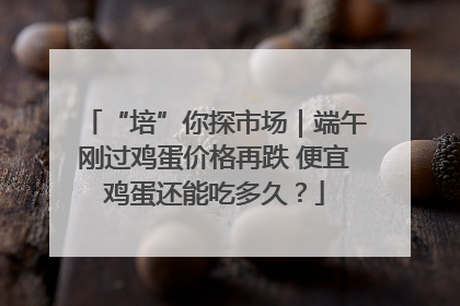 “培”你探市场｜端午刚过鸡蛋价格再跌 便宜鸡蛋还能吃多久？