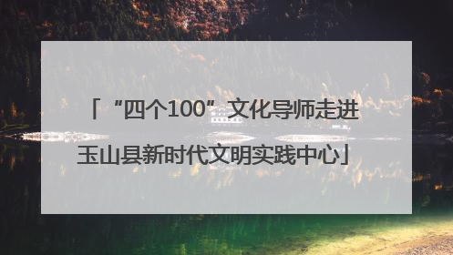 “四个100”文化导师走进玉山县新时代文明实践中心