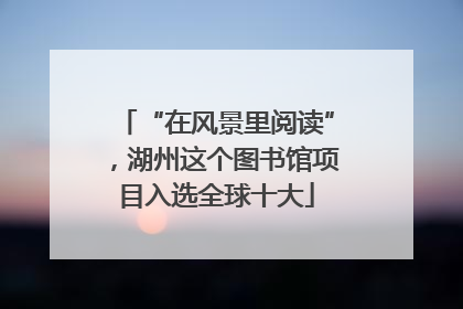 “在风景里阅读”，湖州这个图书馆项目入选全球十大