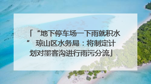 “地下停车场一下雨就积水” 琼山区水务局：将制定计划对墨客沟进行雨污分流