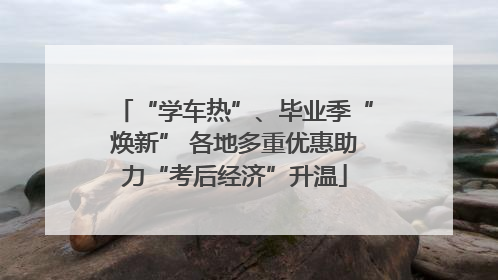 “学车热”、毕业季“焕新” 各地多重优惠助力“考后经济”升温