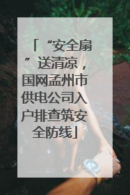 “安全扇”送清凉，国网孟州市供电公司入户排查筑安全防线