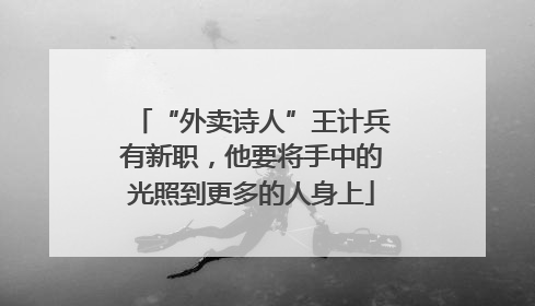 “外卖诗人”王计兵有新职，他要将手中的光照到更多的人身上