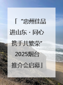 “忠州佳品进山东・同心携手共繁荣”2025烟台推介会启幕