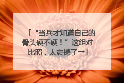 “当兵才知道自己的骨头硬不硬！”这组对比照，太震撼了→