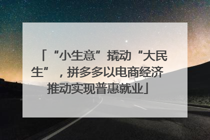 “小生意”撬动“大民生”，拼多多以电商经济推动实现普惠就业