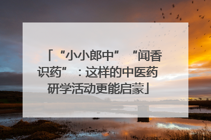 “小小郎中”“闻香识药”：这样的中医药研学活动更能启蒙