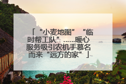 “小麦地图”“临时帮工队”……暖心服务吸引农机手慕名而来“远方的家”