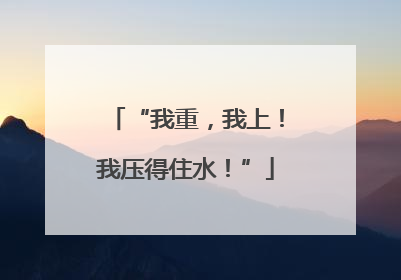 “我重，我上！我压得住水！”