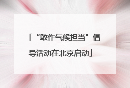“敢作气候担当”倡导活动在北京启动
