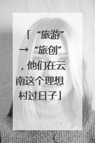 “旅游”→“旅创”，他们在云南这个理想村过日子