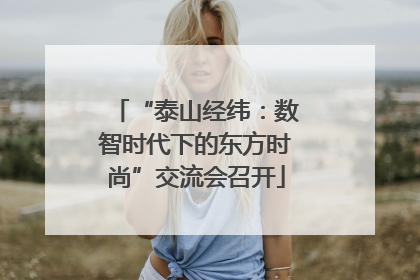 “泰山经纬：数智时代下的东方时尚”交流会召开