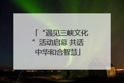 “遇见三峡文化”活动启幕 共话中华和合智慧