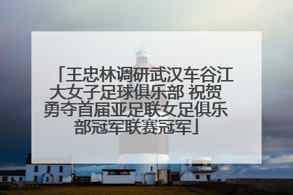 王忠林调研武汉车谷江大女子足球俱乐部 祝贺勇夺首届亚足联女足俱乐部冠军联赛冠军