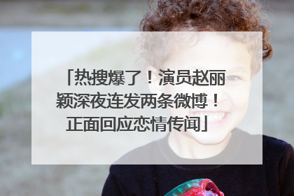 热搜爆了！演员赵丽颖深夜连发两条微博！正面回应恋情传闻