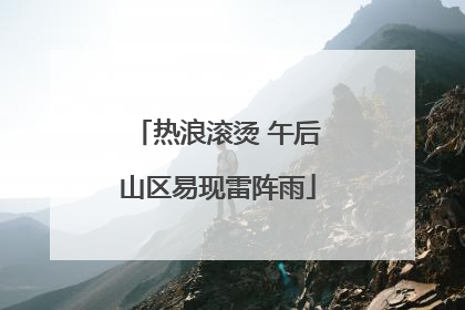热浪滚烫 午后山区易现雷阵雨