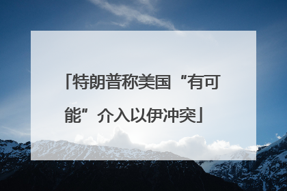 特朗普称美国“有可能”介入以伊冲突
