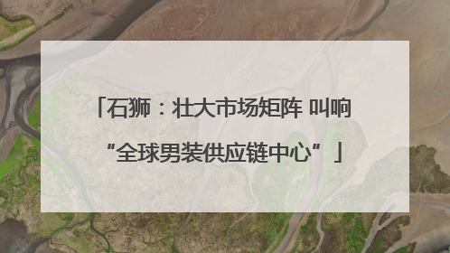 石狮：壮大市场矩阵 叫响“全球男装供应链中心”