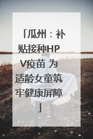 瓜州：补贴接种HPV疫苗 为适龄女童筑牢健康屏障