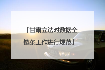甘肃立法对数据全链条工作进行规范