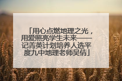 用心点燃地理之光，用爱照亮学生未来——记菁英计划培养人选平度九中地理老师吴倩
