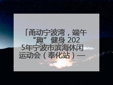 甬动宁波湾，端午“趣”健身 2025年宁波市滨海休闲运动会（奉化站）——首届宁波湾海洋运动会盛