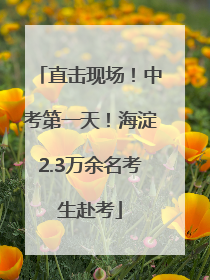 直击现场！中考第一天！海淀2.3万余名考生赴考