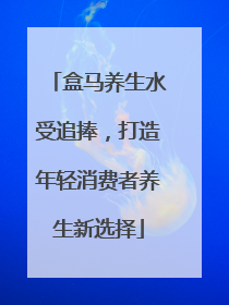 盒马养生水受追捧，打造年轻消费者养生新选择