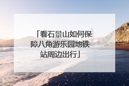 看石景山如何保障八角游乐园地铁站周边出行