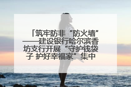 筑牢防非“防火墙”——建设银行哈尔滨香坊支行开展“守护钱袋子 护好幸福家”集中宣传日活动