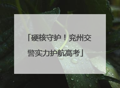 硬核守护！兖州交警实力护航高考