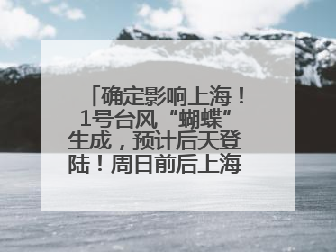 确定影响上海！1号台风“蝴蝶”生成，预计后天登陆！周日前后上海有明显降水
